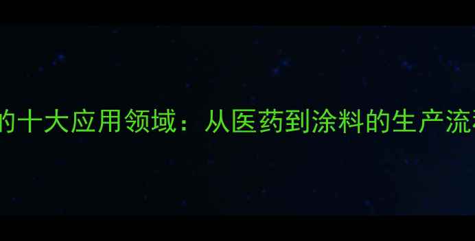 图片 对甲基苯丙酮的十大应用领域：从医药到涂料的生产流程与行业价值2