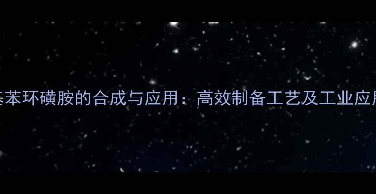 图片 对甲基苯环磺胺的合成与应用：高效制备工艺及工业应用场景