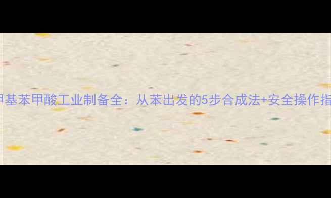 图片 对甲基苯甲酸工业制备全：从苯出发的5步合成法+安全操作指南2