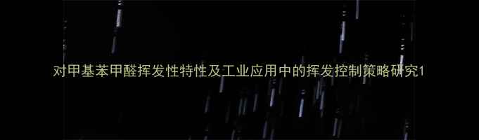 图片 对甲基苯甲醛挥发性特性及工业应用中的挥发控制策略研究1