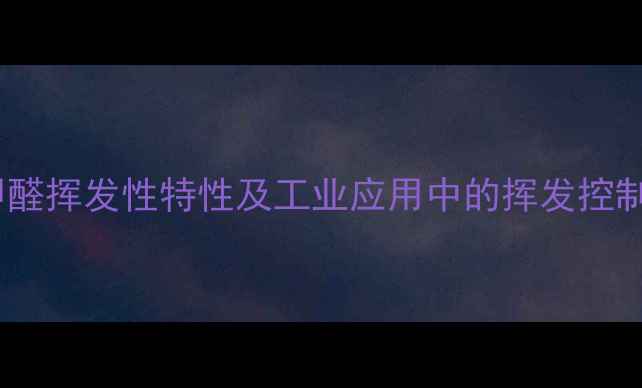 图片 对甲基苯甲醛挥发性特性及工业应用中的挥发控制策略研究2