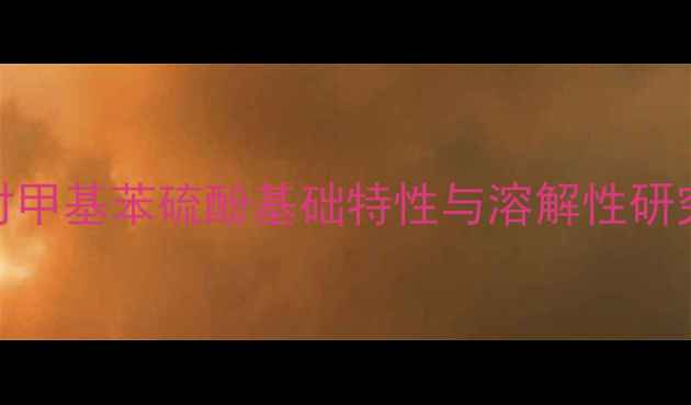 图片 对甲基苯硫酚基础特性与溶解性研究