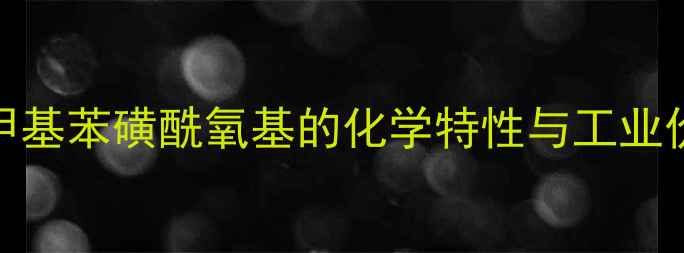 图片 对甲基苯磺酰氧基的化学特性与工业价值