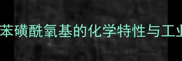 图片 对甲基苯磺酰氧基的化学特性与工业价值1