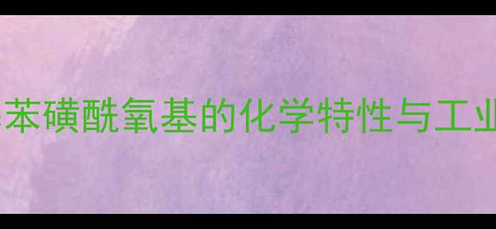 图片 对甲基苯磺酰氧基的化学特性与工业价值2