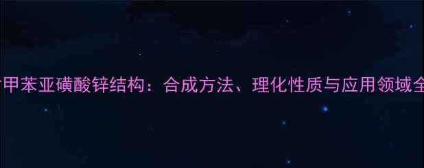 图片 对甲苯亚磺酸锌结构：合成方法、理化性质与应用领域全2