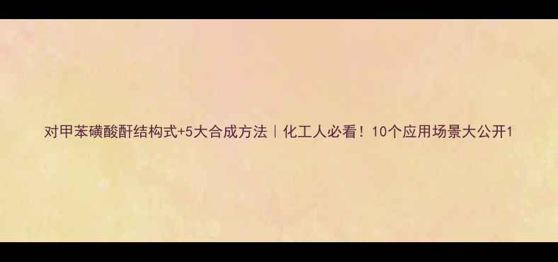 图片 对甲苯磺酸酐结构式+5大合成方法｜化工人必看！10个应用场景大公开1