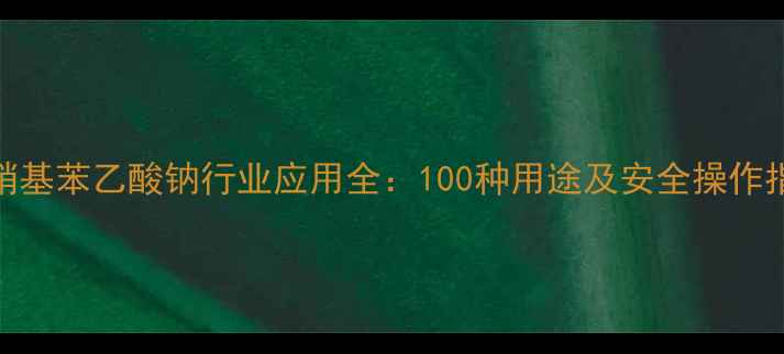 图片 对硝基苯乙酸钠行业应用全：100种用途及安全操作指南