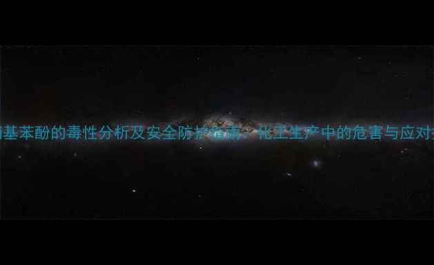 图片 对硝基苯酚的毒性分析及安全防护指南：化工生产中的危害与应对措施