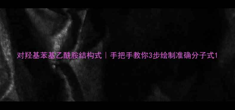 图片 对羟基苯基乙酰胺结构式｜手把手教你3步绘制准确分子式1