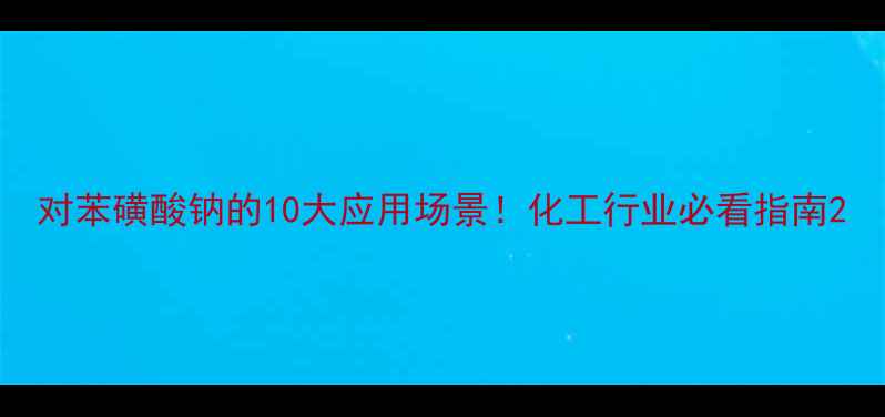 图片 对苯磺酸钠的10大应用场景！化工行业必看指南2