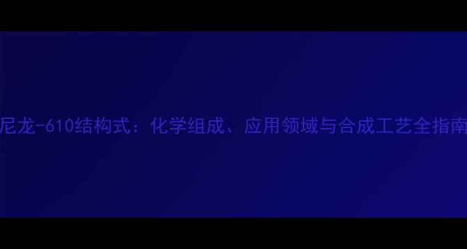 图片 尼龙-610结构式：化学组成、应用领域与合成工艺全指南