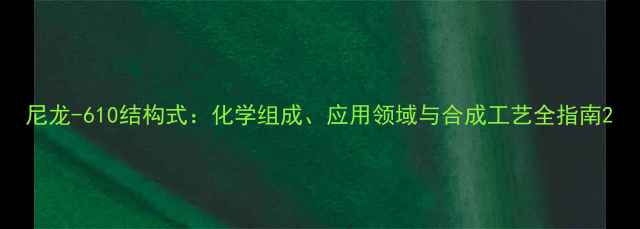 图片 尼龙-610结构式：化学组成、应用领域与合成工艺全指南2