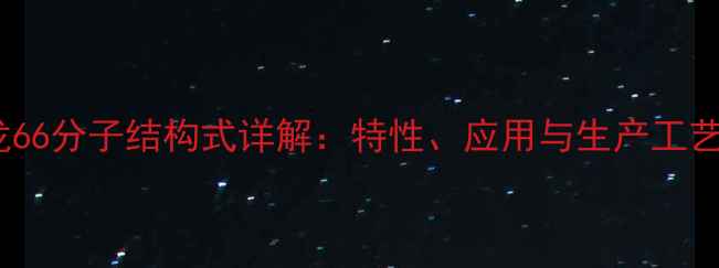 图片 尼龙66分子结构式详解：特性、应用与生产工艺全1