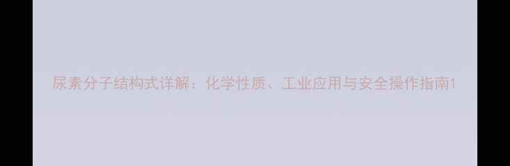 图片 尿素分子结构式详解：化学性质、工业应用与安全操作指南1