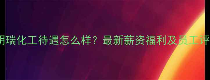 图片 山东明瑞化工待遇怎么样？最新薪资福利及员工评价全1