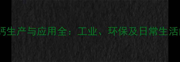 图片 山东氢氧化钙生产与应用全：工业、环保及日常生活的多元价值1