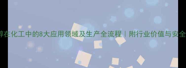 图片 山梨醇在化工中的8大应用领域及生产全流程｜附行业价值与安全指南2