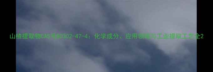 图片 山楂提取物CAS号80302-47-4：化学成分、应用领域与工业提取工艺全2