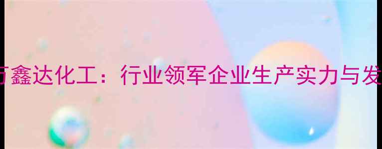 图片 山西建滔万鑫达化工：行业领军企业生产实力与发展历程全2