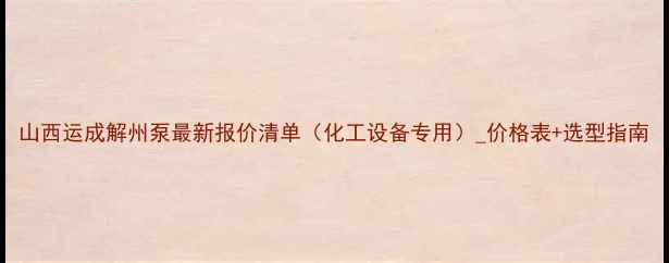 图片 山西运成解州泵最新报价清单（化工设备专用）_价格表+选型指南