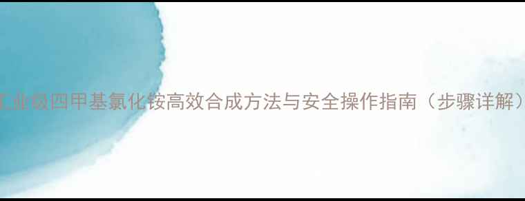 图片 工业级四甲基氯化铵高效合成方法与安全操作指南（步骤详解）