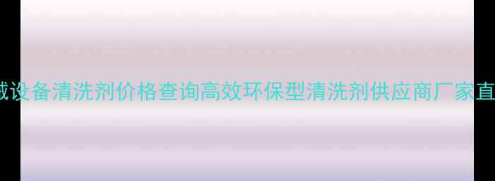 图片 工业级机械设备清洗剂价格查询高效环保型清洗剂供应商厂家直销优惠中1