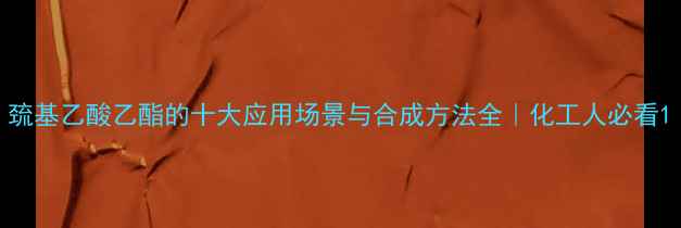 图片 巯基乙酸乙酯的十大应用场景与合成方法全｜化工人必看1