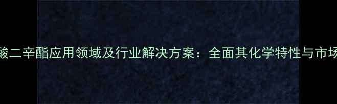 图片 己二酸二辛酯应用领域及行业解决方案：全面其化学特性与市场前景