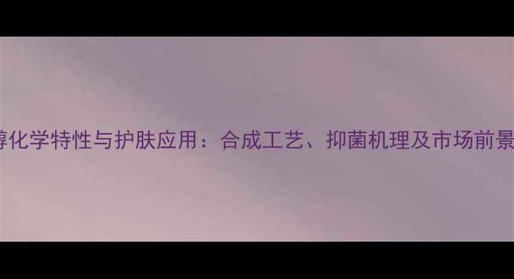 图片 己二醇化学特性与护肤应用：合成工艺、抑菌机理及市场前景分析1