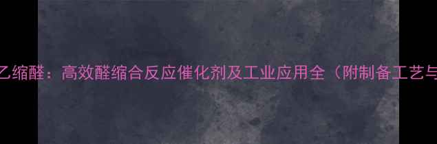 图片 己醛二甲基乙缩醛：高效醛缩合反应催化剂及工业应用全（附制备工艺与安全指南）