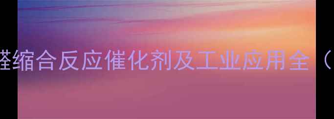 图片 己醛二甲基乙缩醛：高效醛缩合反应催化剂及工业应用全（附制备工艺与安全指南）2