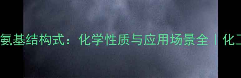 图片 带正电的氨基结构式：化学性质与应用场景全｜化工人必看1