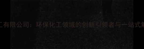 图片 常州津达化工有限公司：环保化工领域的创新引领者与一站式解决方案专家