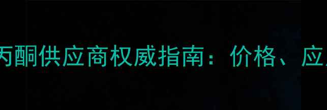 图片 广州东浦化工城丙酮供应商权威指南：价格、应用领域与采购全1