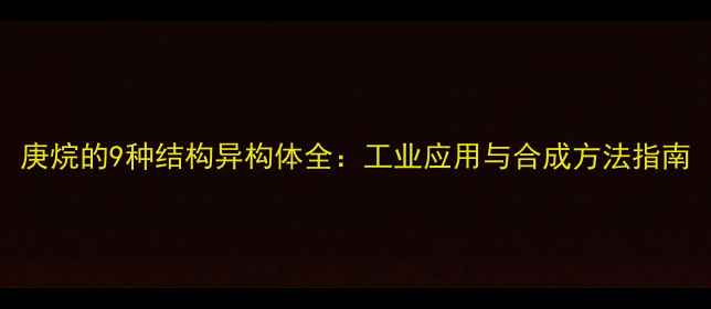 图片 庚烷的9种结构异构体全：工业应用与合成方法指南