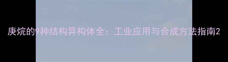 图片 庚烷的9种结构异构体全：工业应用与合成方法指南2