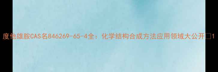 图片 度他雄胺CAS名846269-65-4全：化学结构合成方法应用领域大公开🔬1