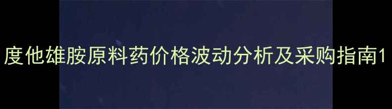 图片 度他雄胺原料药价格波动分析及采购指南1