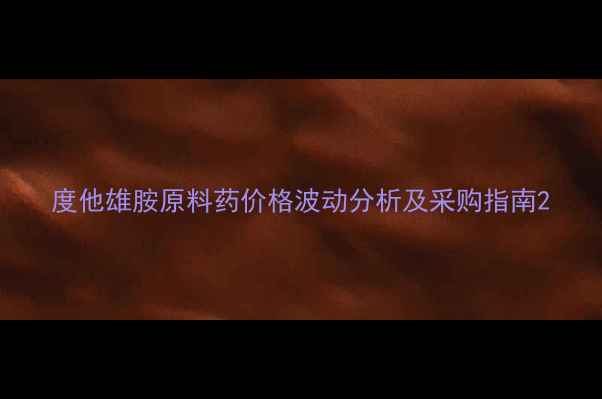 图片 度他雄胺原料药价格波动分析及采购指南2