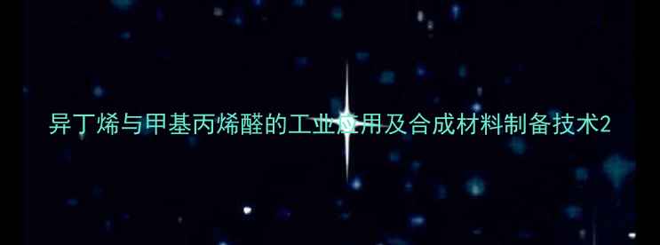 图片 异丁烯与甲基丙烯醛的工业应用及合成材料制备技术2