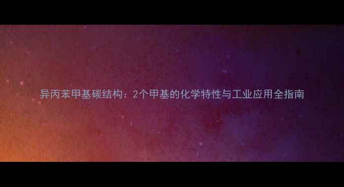 图片 异丙苯甲基碳结构：2个甲基的化学特性与工业应用全指南