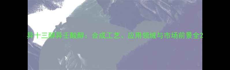 图片 异十三醇异壬酸醇：合成工艺、应用领域与市场前景全2