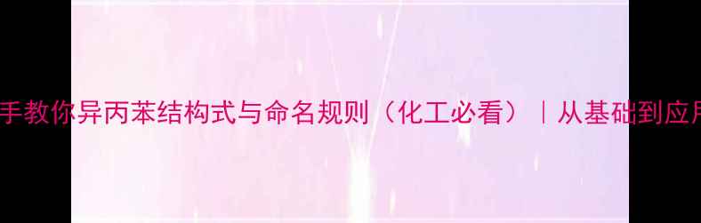 图片 手把手教你异丙苯结构式与命名规则（化工必看）｜从基础到应用全2