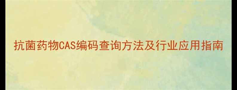 图片 抗菌药物CAS编码查询方法及行业应用指南