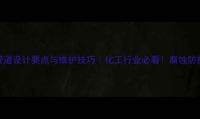 图片 推荐海底管道设计要点与维护技巧｜化工行业必看！腐蚀防护+施工全1