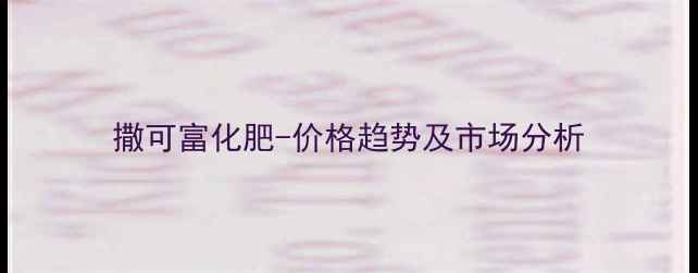 图片 撒可富化肥-价格趋势及市场分析