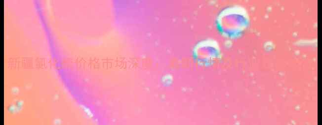 图片 新疆氯化硫价格市场深度：最新行情及行业趋势报告