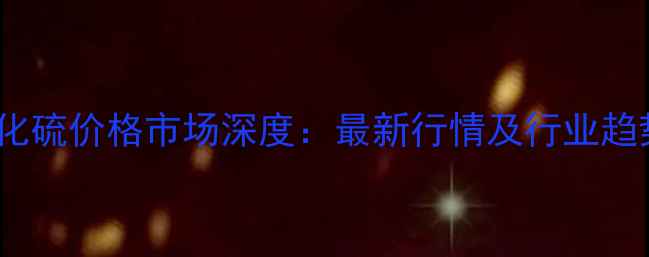图片 新疆氯化硫价格市场深度：最新行情及行业趋势报告2