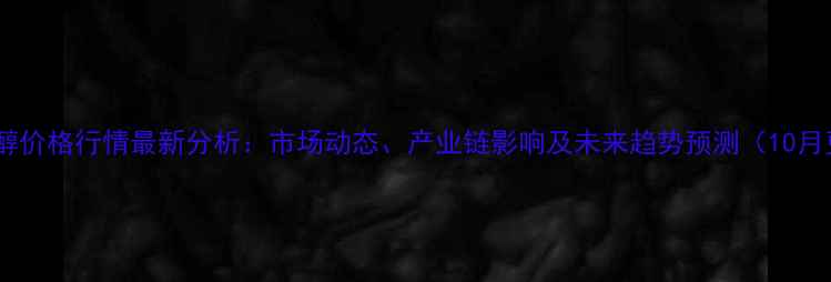 图片 新疆甲醇价格行情最新分析：市场动态、产业链影响及未来趋势预测（10月更新）1